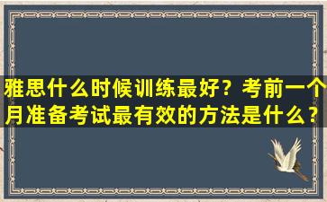 雅思什么时候训练最好？考前一个月准备考试最有效的方法是什么？