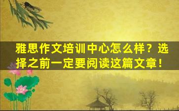 雅思作文培训中心怎么样？选择之前一定要阅读这篇文章！