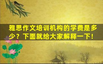 雅思作文培训机构的学费是多少？下面就给大家解释一下！