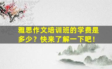 雅思作文培训班的学费是多少？快来了解一下吧！