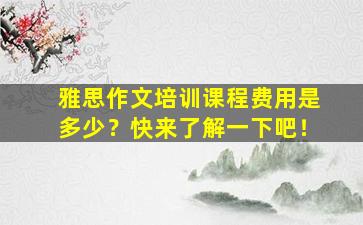 雅思作文培训课程费用是多少？快来了解一下吧！