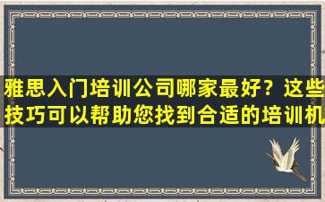 雅思入门培训公司哪家最好？这些技巧可以帮助您找到合适的培训机构