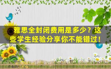 雅思全封闭费用是多少？这些学生经验分享你不能错过！