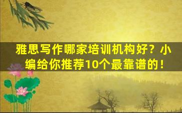 雅思写作哪家培训机构好？小编给你推荐10个最靠谱的！