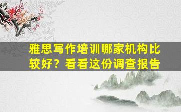 雅思写作培训哪家机构比较好？看看这份调查报告