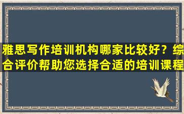 雅思写作培训机构哪家比较好？综合评价帮助您选择合适的培训课程