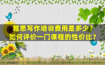 雅思写作培训费用是多少？如何评价一门课程的性价比？