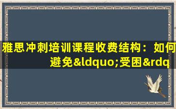 雅思冲刺培训课程收费结构：如何避免“受困”？