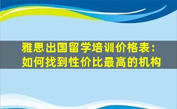 雅思出国留学培训价格表：如何找到性价比最高的机构