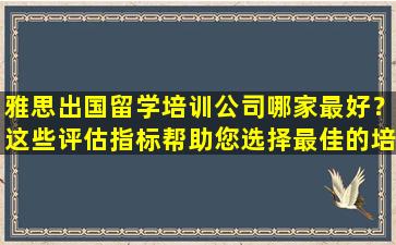 雅思出国留学培训公司哪家最好？这些评估指标帮助您选择最佳的培训机构！