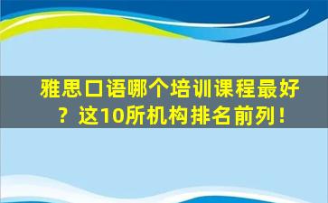 雅思口语哪个培训课程最好？这10所机构排名前列！