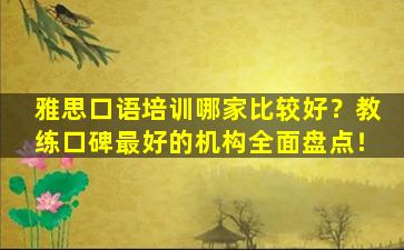 雅思口语培训哪家比较好？教练口碑最好的机构全面盘点！