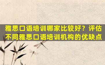 雅思口语培训哪家比较好？评估不同雅思口语培训机构的优缺点