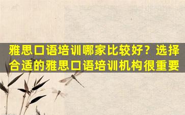 雅思口语培训哪家比较好？选择合适的雅思口语培训机构很重要