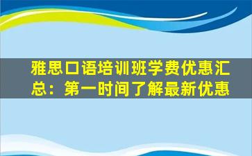 雅思口语培训班学费优惠汇总：第一时间了解最新优惠