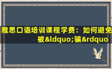 雅思口语培训课程学费：如何避免被“骗”？