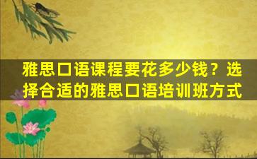 雅思口语课程要花多少钱？选择合适的雅思口语培训班方式