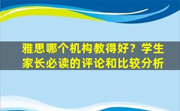 雅思哪个机构教得好？学生家长必读的评论和比较分析