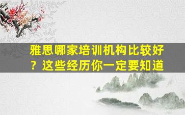 雅思哪家培训机构比较好？这些经历你一定要知道