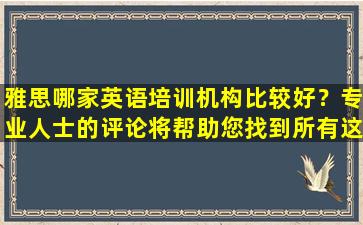 雅思哪家英语培训机构比较好？专业人士的评论将帮助您找到所有这些！