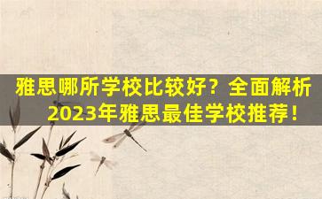 雅思哪所学校比较好？全面解析2023年雅思最佳学校推荐！