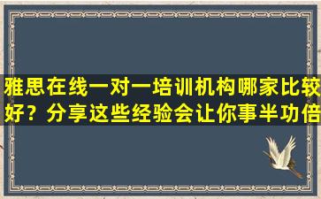 雅思在线一对一培训机构哪家比较好？分享这些经验会让你事半功倍！