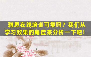 雅思在线培训可靠吗？我们从学习效果的角度来分析一下吧！