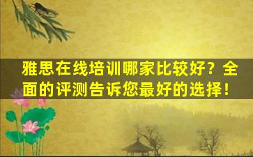 雅思在线培训哪家比较好？全面的评测告诉您最好的选择！