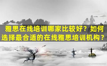 雅思在线培训哪家比较好？如何选择最合适的在线雅思培训机构？