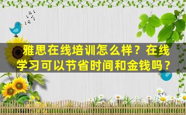 雅思在线培训怎么样？在线学习可以节省时间和金钱吗？