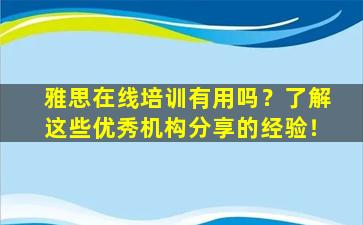 雅思在线培训有用吗？了解这些优秀机构分享的经验！