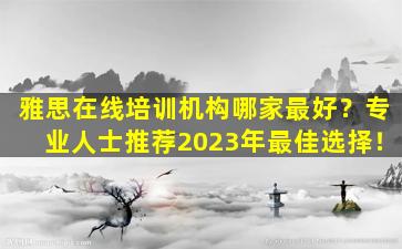 雅思在线培训机构哪家最好？专业人士推荐2023年最佳选择！