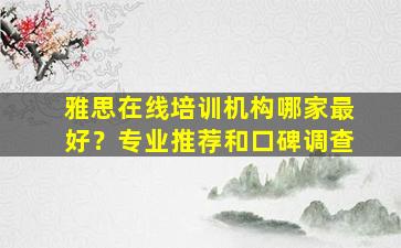 雅思在线培训机构哪家最好？专业推荐和口碑调查