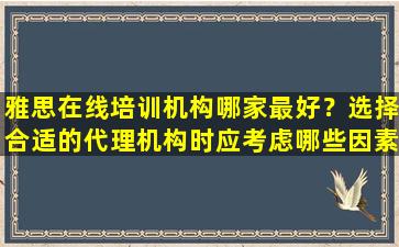 雅思在线培训机构哪家最好？选择合适的代理机构时应考虑哪些因素？