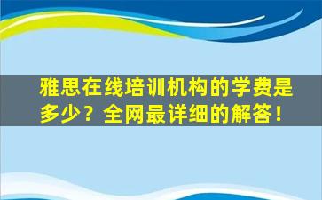 雅思在线培训机构的学费是多少？全网最详细的解答！