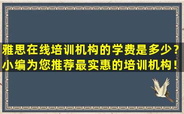 雅思在线培训机构的学费是多少？小编为您推荐最实惠的培训机构！