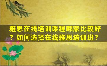 雅思在线培训课程哪家比较好？如何选择在线雅思培训班？