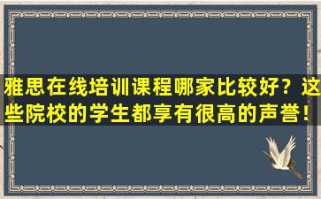 雅思在线培训课程哪家比较好？这些院校的学生都享有很高的声誉！