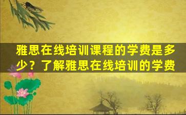 雅思在线培训课程的学费是多少？了解雅思在线培训的学费