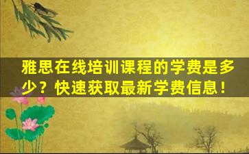 雅思在线培训课程的学费是多少？快速获取最新学费信息！