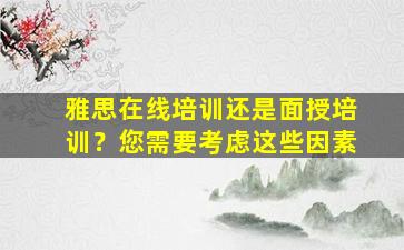 雅思在线培训还是面授培训？您需要考虑这些因素