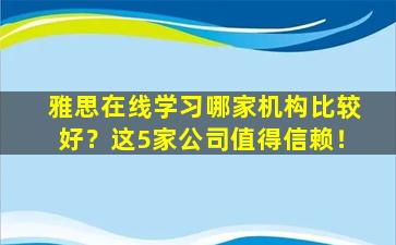 雅思在线学习哪家机构比较好？这5家公司值得信赖！