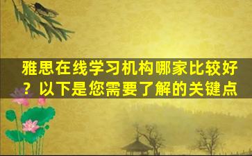 雅思在线学习机构哪家比较好？以下是您需要了解的关键点