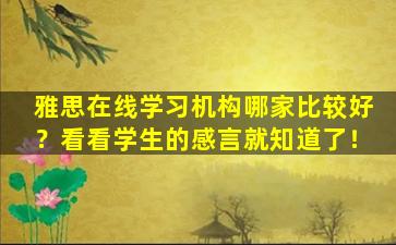 雅思在线学习机构哪家比较好？看看学生的感言就知道了！