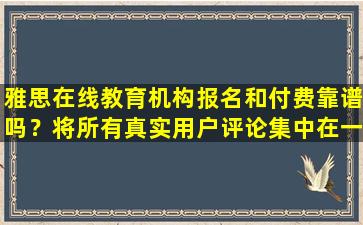 雅思在线教育机构报名和付费靠谱吗？将所有真实用户评论集中在一处！