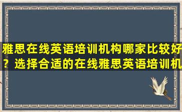 雅思在线英语培训机构哪家比较好？选择合适的在线雅思英语培训机构的几个关键因素