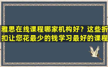 雅思在线课程哪家机构好？这些折扣让您花最少的钱学习最好的课程！