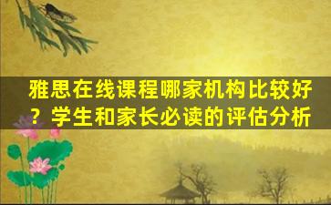 雅思在线课程哪家机构比较好？学生和家长必读的评估分析