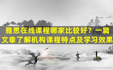 雅思在线课程哪家比较好？一篇文章了解机构课程特点及学习效果