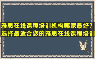 雅思在线课程培训机构哪家最好？选择最适合您的雅思在线课程培训机构